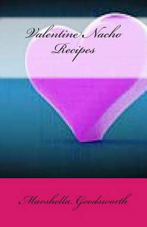 Valentine Nacho Recipes de Marshella Goodsworth