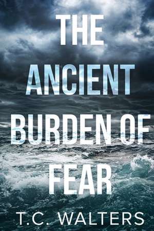 The Ancient Burden of Fear de T. C. Walters