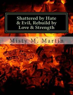 Shattered by Hate and Evil, Rebuild by Love and Strength de Misty M. Martin