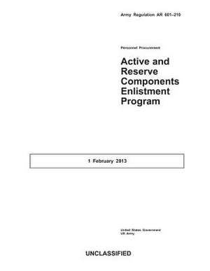 Army Regulation AR 601-210 Active and Reserve Components Enlistment Program 1 February 2013 de United States Government Us Army