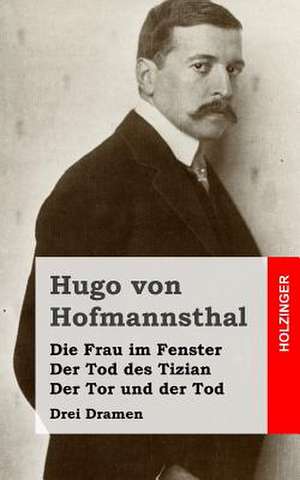 Die Frau Im Fenster / Der Tod Des Tizian / Der Tor Und Der Tod de Hugo Von Hofmannsthal