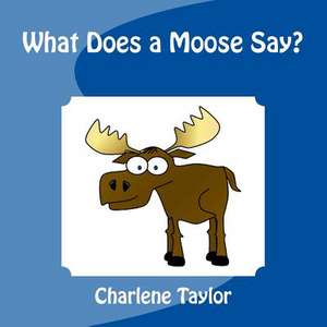 What Does a Moose Say? de Charlene M. Taylor