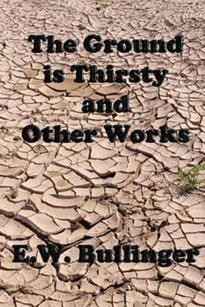 The Ground Is Thirsty and Other Works de E. W. Bullinger