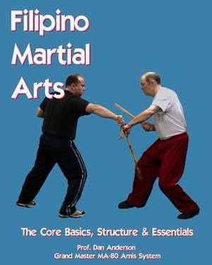 Filipino Martial Arts - The Core Basics, Structure, & Essentials de Dan Anderson