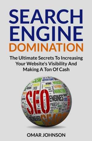 Search Engine Domination: The Ultimate Secrets to Increasing Your Website's Visibility and Making a Ton of Cash de Omar Johnson