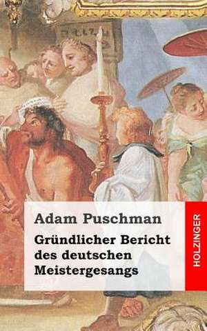 Grundlicher Bericht Des Deutschen Meistergesangs de Adam Puschman