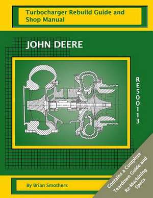 John Deere Re500113 Turbocharger Rebuild Guide and Shop Manual de Brian Smothers