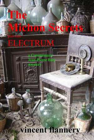 The Michon Secrets, Part One, Electrum, a Commissaire Jean-Pierre Baty Mystery de Vincent Flannery