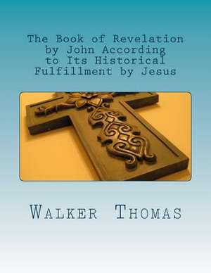 The Book of Revelation by John According to Its Historical Fulfillment by Jesus de Walker Thomas