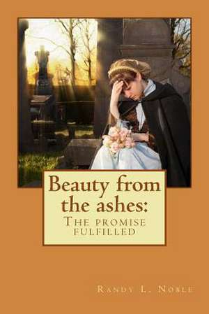 Beauty from the Ashes de Randy L. Noble