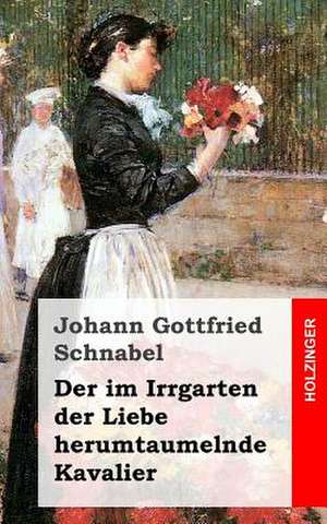 Der Im Irrgarten Der Liebe Herumtaumelnde Kavalier de Johann Gottfried Schnabel