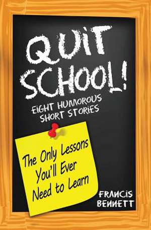 Quit School! the Only Lessons You'll Ever Need to Learn de MR Francis Bennett