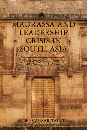 Madrassa and Leadership Crisis in South Asia de Talat, Kausar