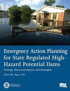 Emergency Action Planning for State Regulated High-Hazard Potential Dams - Findings, Recommendations, and Strategies (Fema 608 / August 2007) de U. S. Department of Homeland Security