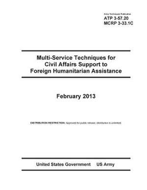 Army Techniques Publication Atp 3-57.20 Multi-Service Techniques for Civil Affairs Support to Foreign Humanitarian Assistance February 2013 de United States Government Us Army