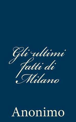 Gli Ultimi Fatti Di Milano de Anonimo