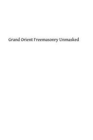 Grand Orient Freemasonry Unmasked de Monsignor George F. Dillon DD