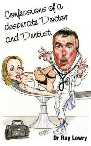 Confessions of a Desperate Doctor and Dentist de Ray Lowry