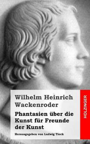 Phantasien Uber Die Kunst Fur Freunde Der Kunst de Wackenroder, Wilhelm Heinrich