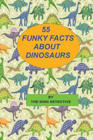 55 Funky Facts about Dinosaurs de The Dino Detective