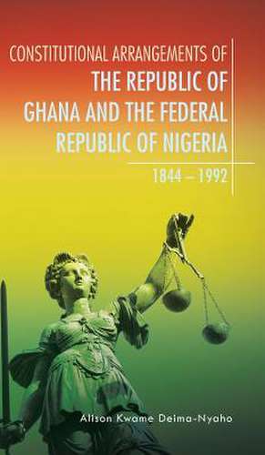 Constitutional Arrangements of the Republic of Ghana and the Federal Republic of Nigeria de Alison Kwame Deima-Nyaho