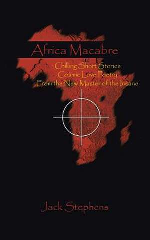 Africa Macabre: Chilling Short Stories Cosmic Love Poetry from the New Master of the Insane de Jack Stephens