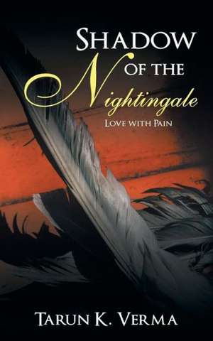 Shadow of the Nightingale: Love with Pain de Tarun K. Verma