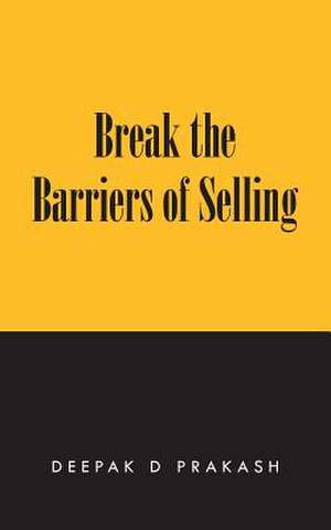 Break the Barriers of Selling de Deepak D. Prakash