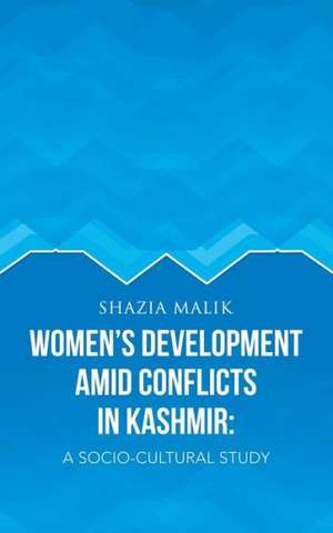 Women's Development Amid Conflicts in Kashmir de Shazia Malik