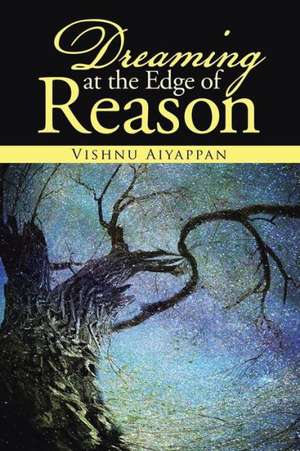 Dreaming at the Edge of Reason de Vishnu Aiyappan