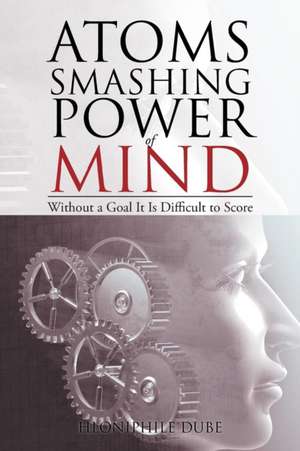 Atoms Smashing Power of Mind de Hloniphile Dube