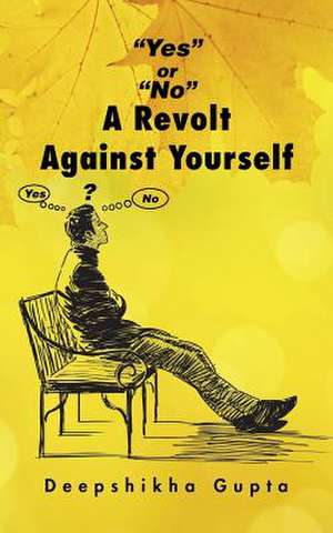 Yes or No a Revolt Against Yourself de Deepshikha Gupta