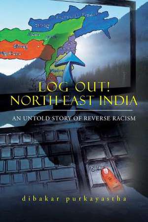 Log Out! North-East India de Dibakar Purkayastha