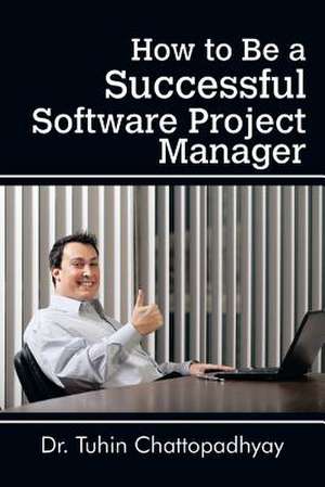 How to Be a Successful Software Project Manager de Dr Tuhin Chattopadhyay