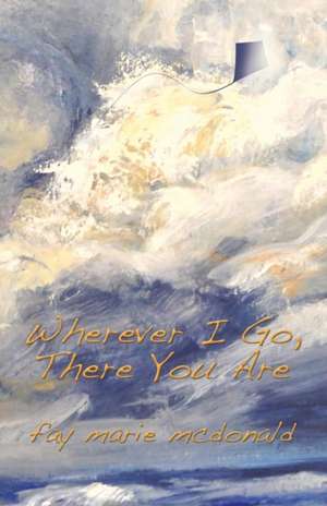 Wherever I Go, There You Are de Fay Marie Mcdonald