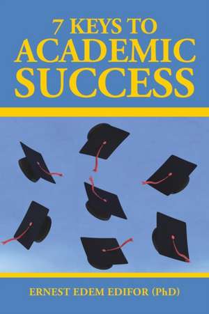 7 Keys to Academic Success de Ernest Edem Edifor (Phd)