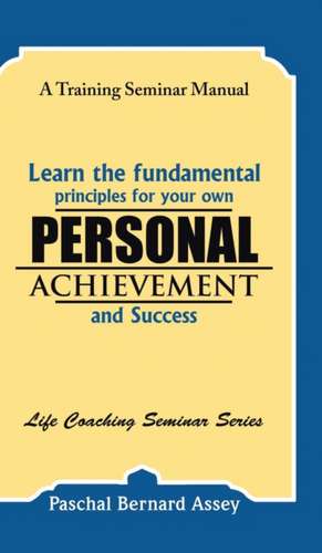 Learn the Fundamental Principles for Your Own Personal Achievement and Success de Paschal Bernard Assey