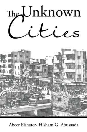 The Unknown Cities de Abeer Elshater - Hisham G. Abusaada