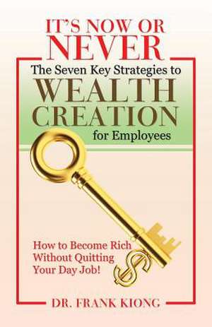 It's Now or Never: The Seven Key Strategies to Wealth Creation for Employees de Dr Frank Kiong