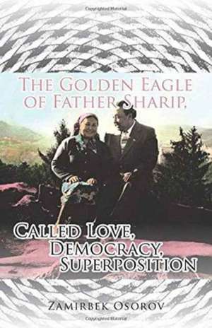 The Golden Eagle of Father Sharip, Called Love, Democracy, Superposition. de Zamirbek Osorov