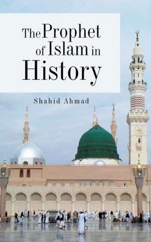 The Prophet of Islam in History de Shahid Ahmad