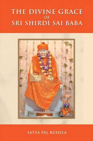 The Divine Grace of Sri Shirdi Sai Baba de Satya Pal Ruhela