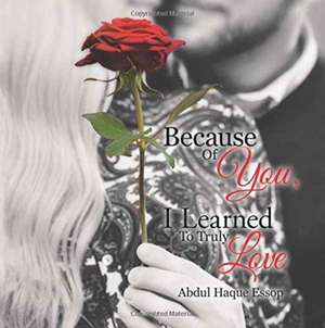 Because Of You, I Learned To Truly Love de Abdul Haque Essop