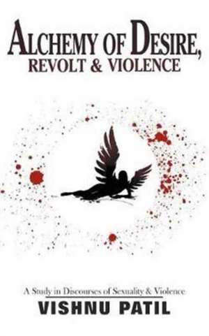 Alchemy of Desire, Revolt & Violence de Vishnu Patil