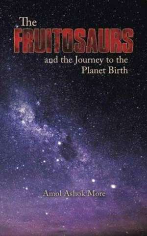 The Fruitosaurs and the Journey to the Planet Birth de Amol Ashok More