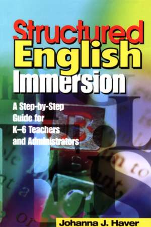 Structured English Immersion: A Step-by-Step Guide for K-6 Teachers and Administrators de Johanna J. Haver