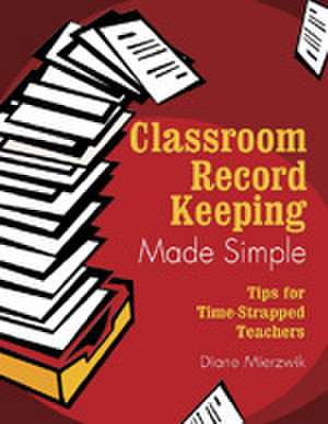 Classroom Record Keeping Made Simple: Tips for Time-Strapped Teachers de Nancy Diane Mierzwik