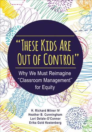 "These Kids Are Out of Control": Why We Must Reimagine "Classroom Management" for Equity de H. Richard Milner