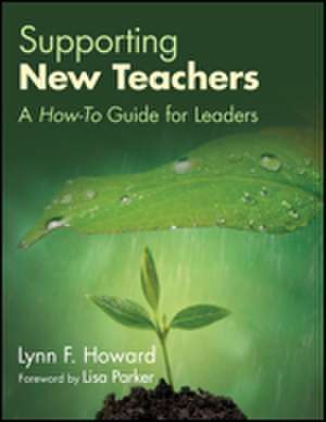 Supporting New Teachers: A How-To Guide for Leaders de Lynn F. Howard