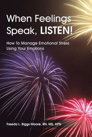 When Feelings Speak, LISTEN! de RN APN Freeda L. Biggs Moore